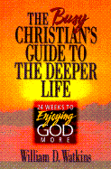 Busy Christian's Guide to the Deeper Life: 24 Weeks to Enjoying God More - Watkins, William D