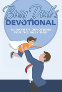 Busy Dad's Devotional: 60 Days of Devotions for the Busy Dad