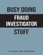 Busy Doing Fraud Investigator Stuff: 150 Page Lined Notebook