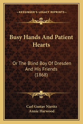Busy Hands and Patient Hearts: Or the Blind Boy of Dresden and His Friends (1868) - Nieritz, Carl Gustav, and Harwood, Annie (Translated by)