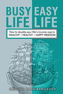 Busy Life Easy Life: How to double your life's income - way to Wealthy, Healthy, Happy Freedom