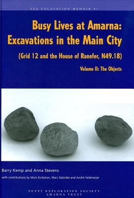 Busy Lives at Amarna: Excavations in the Main City (Grid 12 and the House of Ranefer, N49.18). Volume II: The Objects - Kemp, Barry J, and Stevens, A