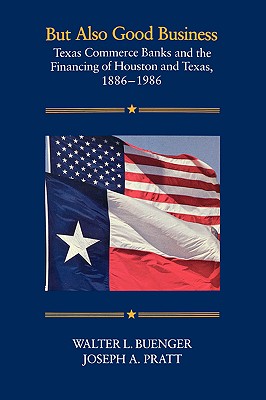 But Also Good Business: Texas Commerce Banks and the Financing of Houston and Texas, 1886-1986 - Buenger, Walter L, Dr., and Pratt, Joseph a