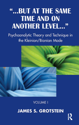 But at the Same Time and on Another Level: Psychoanalytic Theory and Technique in the Kleinian/Bionian Mode - S. Grotstein, James