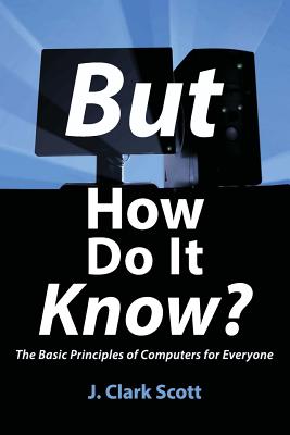 But How Do It Know?: The Basic Principles of Computers for Everyone - Scott, J Clark