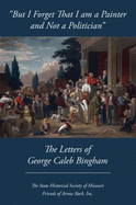 But I Forget That I Am a Painter and Not a Politician: The Letters of George Caleb Bingham - Bingham, George Caleb