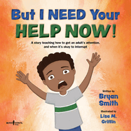 But I Need Your Help Now!: A Story Teaching How to Get an Adult's Attention, and When It's Okay to Interrupt Volume 1