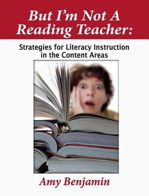 But I'm Not a Reading Teacher: Strategies for Literacy Instruction in the Content Areas - Benjamin, Amy