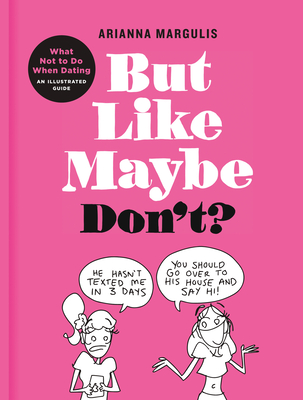 But Like Maybe Don't?: What Not to Do When Dating: An Illustrated Guide - Margulis, Arianna