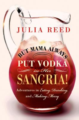 But Mama Always Put Vodka in Her Sangria!: Adventures in Eating, Drinking, and Making Merry - Reed, Julia