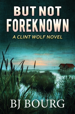 But Not Foreknown: A Clint Wolf Novel - Bourg, Bj