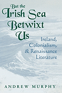 But the Irish Sea Betwixt Us: Ireland, Colonialism, and Renaissance Literature