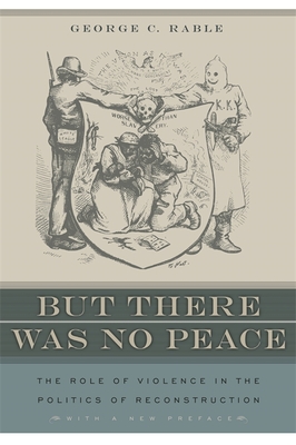 But There Was No Peace: The Role of Violence in the Politics of Reconstruction - Rable, George C