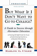 But What If I Don't Want to Go to College?: A Guide to Success Through Alternative Education - Unger, Harlow Giles
