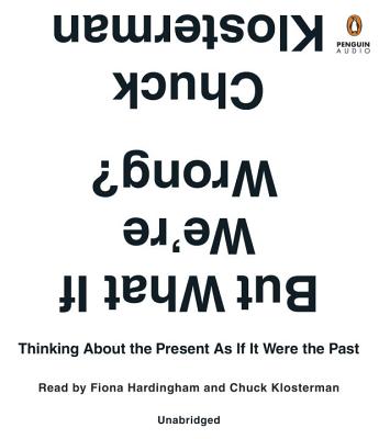 But What If We're Wrong?: Thinking about the Present as If It Were the Past - Klosterman, Chuck (Read by), and Hardingham, Fiona (Read by)