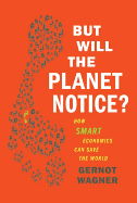 But Will the Planet Notice?: How Smart Economics Can Save the World