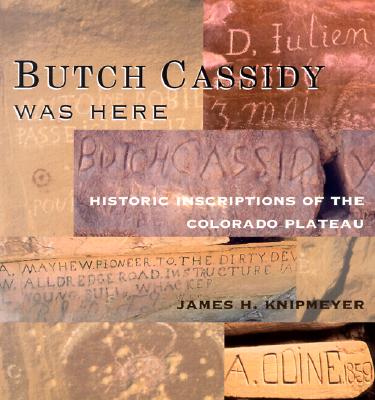Butch Cassidy Was Here: Historic Inscriptions of the Colorado Plateau - Knipmeyer, James