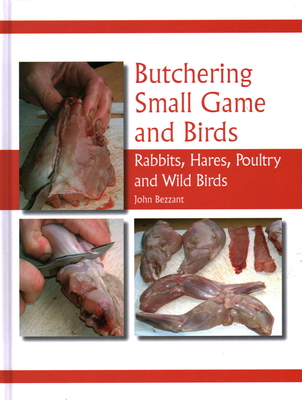 Butchering Small Game and Birds: Rabbits, Hares, Poultry and Wild Birds - Bezzant, John