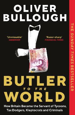 Butler to the World: How Britain became the servant of tycoons, tax dodgers, kleptocrats and criminals - Bullough, Oliver