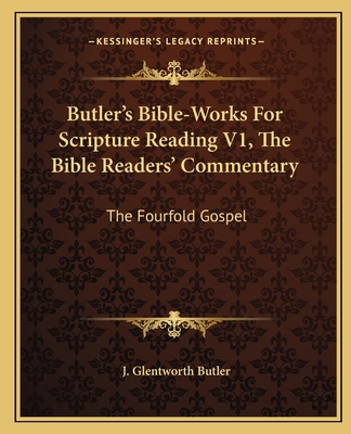 Butler's Bible-Works For Scripture Reading V1, The Bible Readers' Commentary: The Fourfold Gospel - Butler, J Glentworth