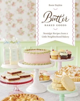 Butter Baked Goods: Nostalgic Recipes from a Little Neighborhood Bakery: A Cookbook - Daykin, Rosie