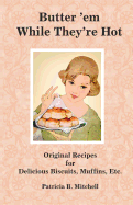Butter 'em While They're Hot: Original Recipes for Delicious Biscuits, Muffins, Etc.