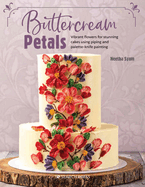 Buttercream Petals: Vibrant Flowers for Stunning Cakes Using Piping and Palette-Knife Painting