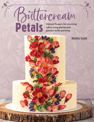 Buttercream Petals: Vibrant Flowers for Stunning Cakes Using Piping and Palette-Knife Painting - Syam, Neetha