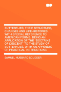 Butterflies; Their Structure, Changes and Life-Histories, with Special Reference to American Forms. Being an Application of the "doctrine of Descent" to the Study of Butterflies. with an Appendix of Practical Instructions