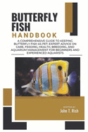 Butterfly Fish Handbook: A Comprehensive Guide to Keeping Butterfly Fish as Pet; Expert Advice on Care, Feeding, Health, Breeding, And Aquarium Management for Beginners and Experienced Aquarists