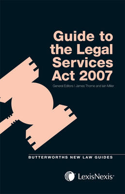 Butterworths Guide to the Legal Services Act 2007 - Thorne, James (General editor), and Miller, Iain (General editor), and Butler, Marianne (Contributions by)