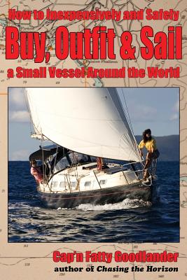 Buy, Outfit, Sail: How To Inexpensively and Safely Buy, Outfit, and Sail a Small Vessel Around the World - Goodlander, Capn Fatty