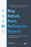 Buy, Rehab, Rent, Refinance, Repeat: The Brrrr Rental Property Investment Strategy Made Simple