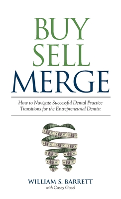 Buy Sell Merge: How to Navigate Successful Dental Practice Transitions for the Entrepreneurial Dentist - Barrett, William S, and Gocel, Casey