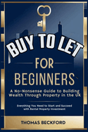 Buy-to-Let for Beginners: A No-Nonsense Guide to Building Wealth Through Property in the UK: Everything You Need to Know to Start and Succeed with Rental Property Investment