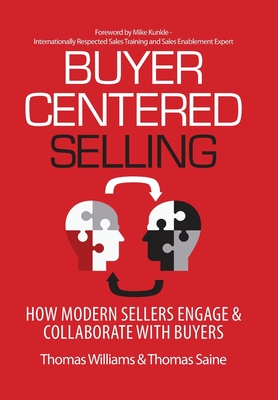 Buyer-Centered Selling: How Modern Sellers Engage & Collaborate with Buyers - Williams, Thomas, and Saine, Thomas