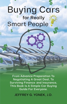 Buying Cars for Really Smart People: From Advance Preparation To Negotiating A Great Deal, To Surviving Finance and Insurance, This Book Is A Simple Car Buying Guide For Everyone. - Yonek J D, Jeffrey G