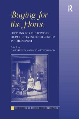 Buying for the Home: Shopping for the Domestic from the Seventeenth Century to the Present - Ponsonby, Margaret, and Hussey, David (Editor)