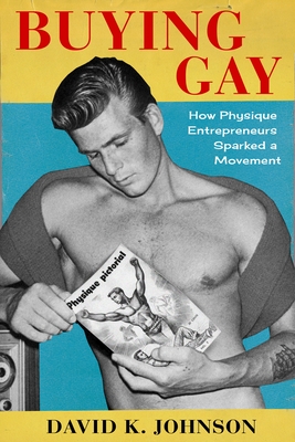 Buying Gay: How Physique Entrepreneurs Sparked a Movement - Johnson, David K