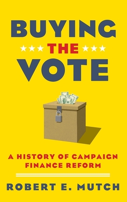 Buying the Vote: A History of Campaign Finance Reform - Mutch, Robert E