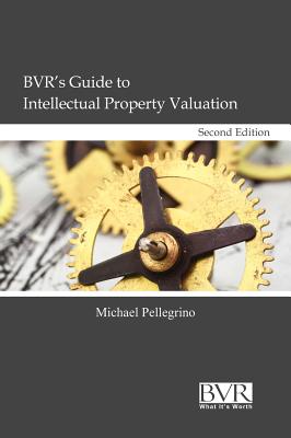 BVR's Guide to Intellectual Property Valuation, Second Edition - Pellegrino, Michael, Esq