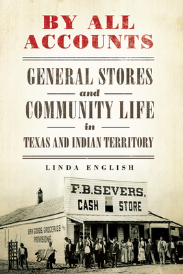 By All Accounts: General Stores and Community Life in Texas and Indian Territory Volume 6 - English, Linda