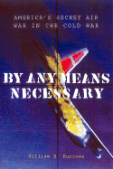 By Any Means Necessary: America's Secret Air War in the Cold War - Burrows, William E