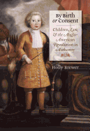 By Birth or Consent: Children, Law, and the Anglo-American Revolution in Authority