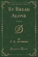 By Bread Alone: A Novel (Classic Reprint)