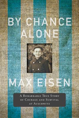 By Chance Alone: A Remarkable True Story of Courage and Survival at Auschwitz - Eisen, Max