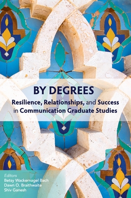 By Degrees: Resilience, Relationships, and Success in Communication Graduate Studies - Bach, Betsy Wackernagel (Editor), and Braithwaite, Dawn O (Editor), and Ganesh, Shiv (Editor)