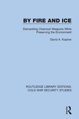 By Fire and Ice: Dismantling Chemical Weapons While Preserving the Environment - Koplow, David A