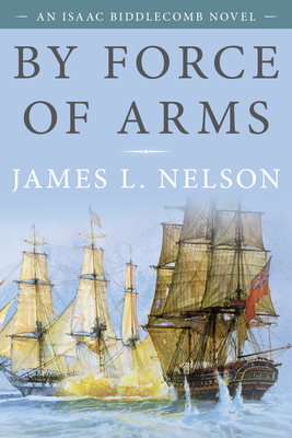 By Force of Arms: An Isaac Biddlecomb Novel - Nelson, James L