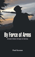 By Force of Arms: Armed Ethnic Groups in Burma